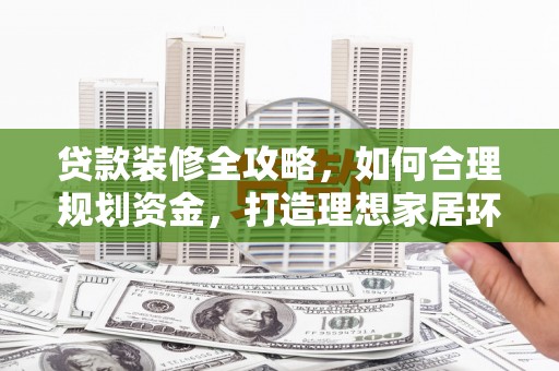 东凤贷款装修全攻略，如何合理规划资金，打造理想家居环境