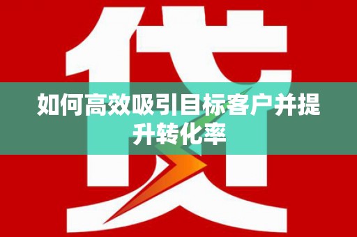 东凤如何高效吸引目标客户并提升转化率