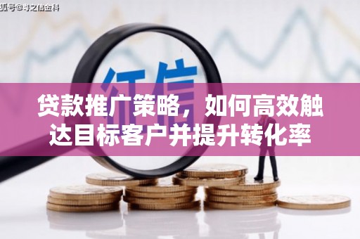 东凤贷款推广策略，如何高效触达目标客户并提升转化率