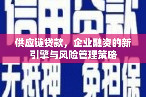 东凤供应链贷款，企业融资的新引擎与风险管理策略