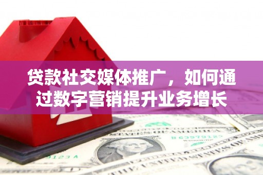 东凤贷款社交媒体推广，如何通过数字营销提升业务增长