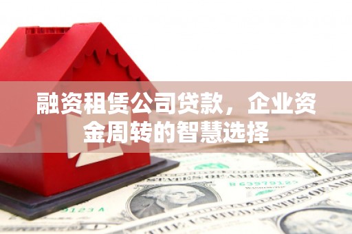 东凤融资租赁公司贷款，企业资金周转的智慧选择