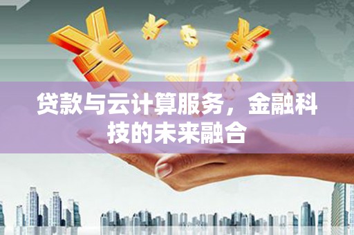 东凤贷款与云计算服务，金融科技的未来融合