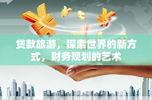 东凤贷款旅游，探索世界的新方式，财务规划的艺术