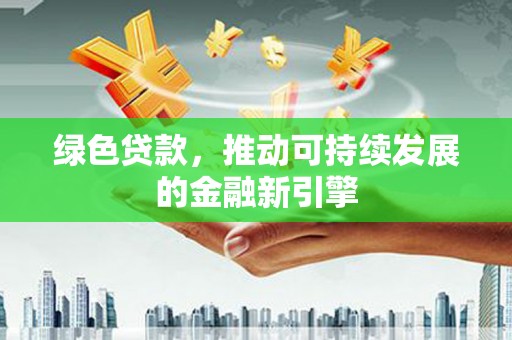 东凤绿色贷款，推动可持续发展的金融新引擎