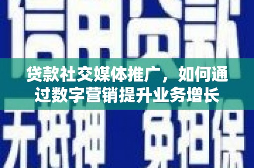 东凤贷款社交媒体推广，如何通过数字营销提升业务增长