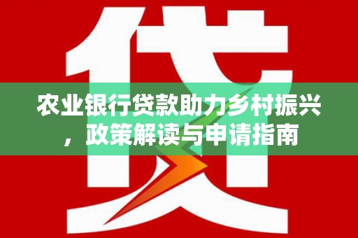东凤农业银行贷款助力乡村振兴，政策解读与申请指南