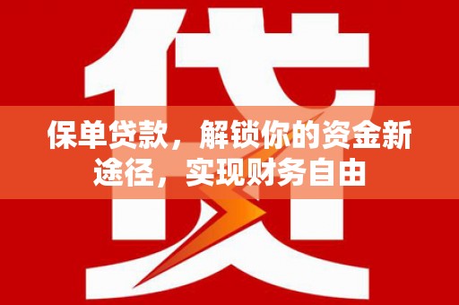 东凤保单贷款，解锁你的资金新途径，实现财务自由