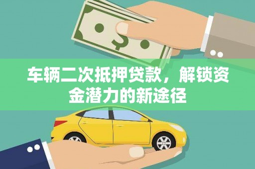 东凤车辆二次抵押贷款，解锁资金潜力的新途径