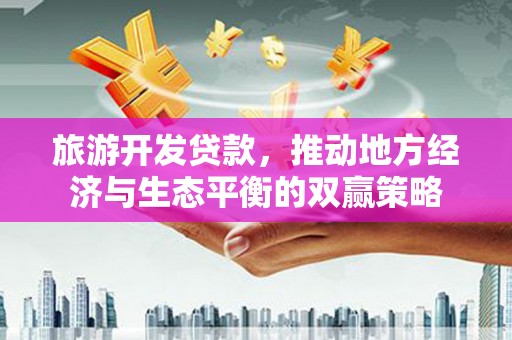 东凤旅游开发贷款，推动地方经济与生态平衡的双赢策略