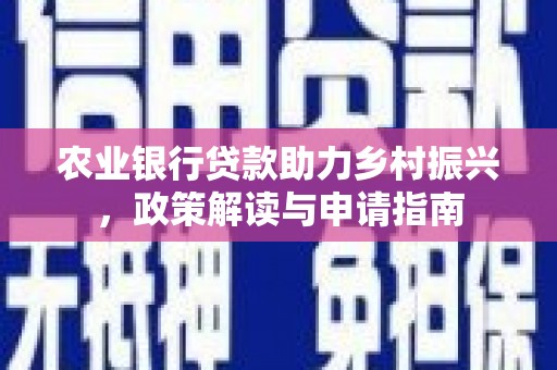 东凤农业银行贷款助力乡村振兴，政策解读与申请指南