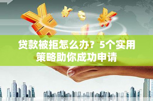 东凤贷款被拒怎么办？5个实用策略助你成功申请