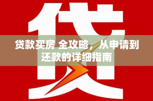 东凤贷款买房 全攻略，从申请到还款的详细指南
