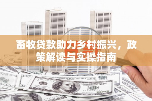东凤畜牧贷款助力乡村振兴，政策解读与实操指南