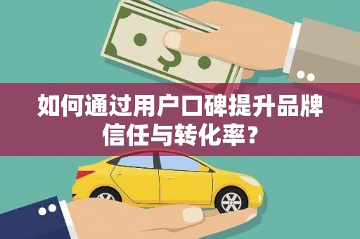 东凤如何通过用户口碑提升品牌信任与转化率？
